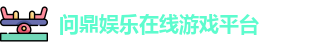 问鼎娱乐 - 领先的在线娱乐游戏平台 | 真人、热门、最新游戏